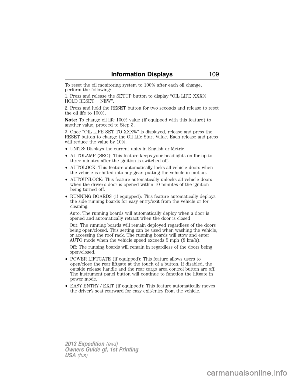 FORD EXPEDITION 2013 3.G Owners Manual To reset the oil monitoring system to 100% after each oil change,
perform the following:
1. Press and release the SETUP button to display “OIL LIFE XXX%
HOLD RESET = NEW”.
2. Press and hold the RE