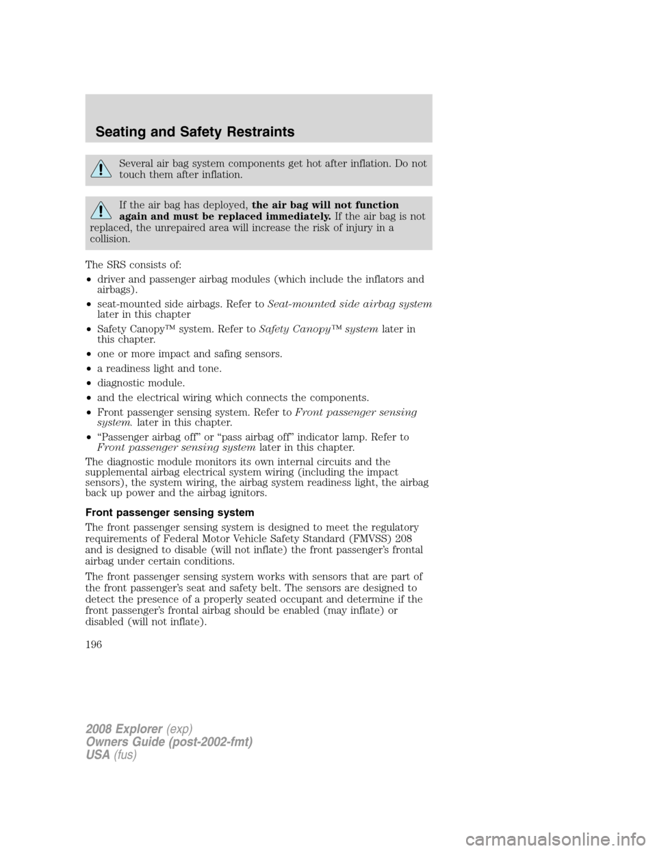 FORD EXPLORER 2008 4.G Owners Manual Several air bag system components get hot after inflation. Do not
touch them after inflation.
If the air bag has deployed,the air bag will not function
again and must be replaced immediately.If the ai