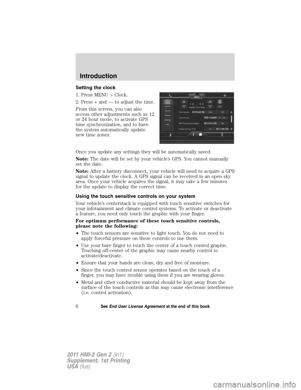 FORD EXPLORER 2011 5.G MyFord Touch Supplement Manual Setting the clock
1. Press MENU > Clock.
2. Press + and — to adjust the time.
From this screen, you can also
access other adjustments such as 12
or 24 hour mode, to activate GPS
time synchronization