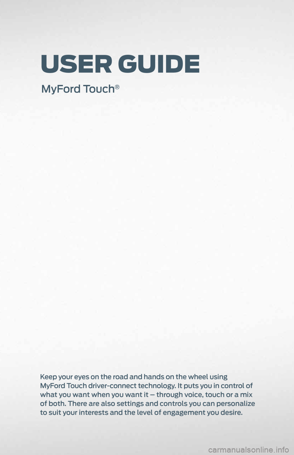 FORD EXPLORER 2011 5.G MyFord Touch User Guide User GUide
MyFord Touch®
Keep your eyes on the road and hands on the wheel using   
MyFord Touch driver-connect technology. It puts you in control of 
what you want when you want it – through voice