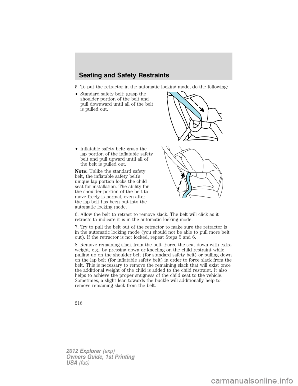 FORD EXPLORER 2012 5.G Owners Manual 5. To put the retractor in the automatic locking mode, do the following:
•Standard safety belt: grasp the
shoulder portion of the belt and
pull downward until all of the belt
is pulled out.
•Infla