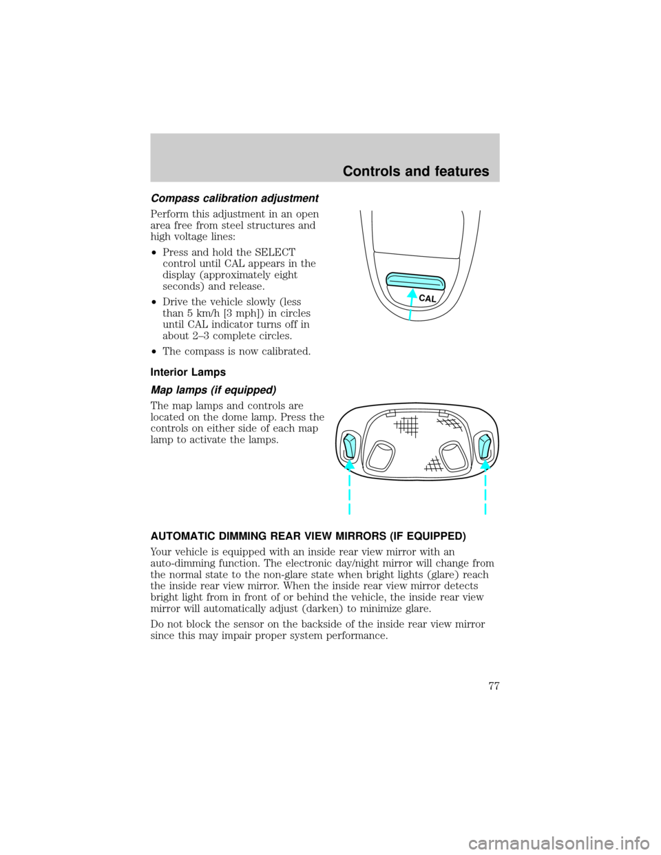 FORD F150 2000 10.G Owners Manual Compass calibration adjustment
Perform this adjustment in an open
area free from steel structures and
high voltage lines:
²Press and hold the SELECT
control until CAL appears in the
display (approxim