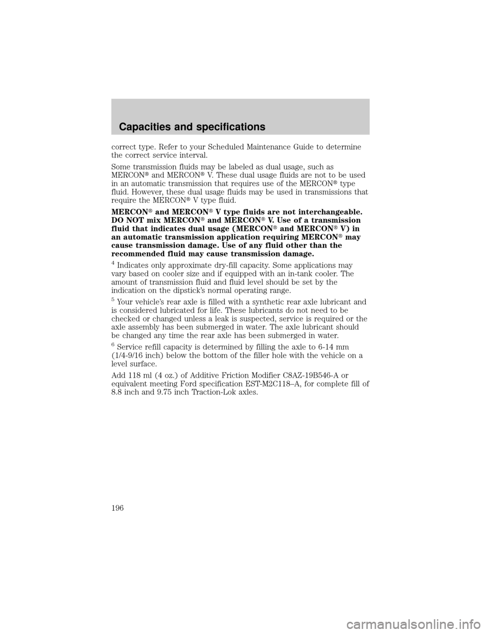 FORD F150 2001 10.G Owners Manual correct type. Refer to your Scheduled Maintenance Guide to determine
the correct service interval.
Some transmission fluids may be labeled as dual usage, such as
MERCONtand MERCONtV. These dual usage 