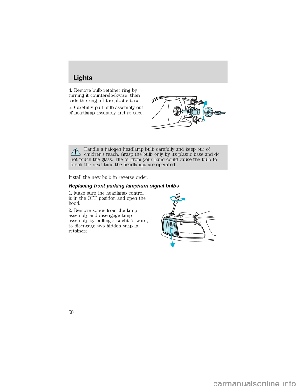 FORD F150 2003 10.G Owners Manual 4. Remove bulb retainer ring by
turning it counterclockwise, then
slide the ring off the plastic base.
5. Carefully pull bulb assembly out
of headlamp assembly and replace.
Handle a halogen headlamp b
