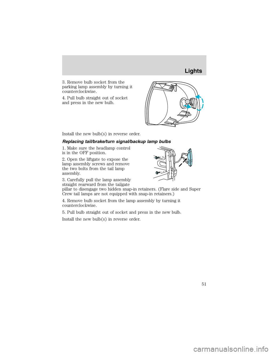 FORD F150 2003 10.G Owners Manual 3. Remove bulb socket from the
parking lamp assembly by turning it
counterclockwise.
4. Pull bulb straight out of socket
and press in the new bulb.
Install the new bulb(s) in reverse order.
Replacing 