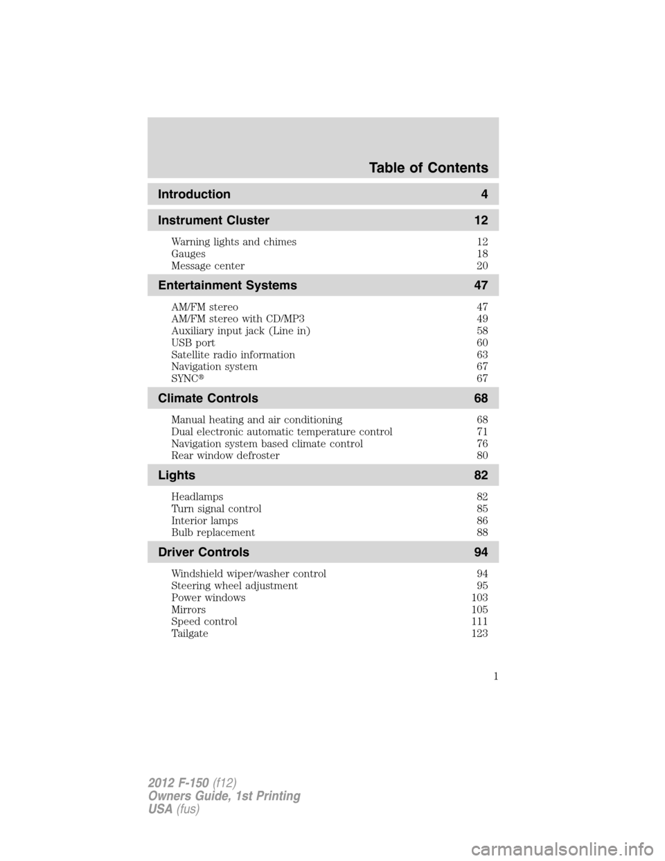 FORD F150 2012 12.G Owners Manual Introduction 4
Instrument Cluster 12
Warning lights and chimes 12
Gauges 18
Message center 20
Entertainment Systems 47
AM/FM stereo 47
AM/FM stereo with CD/MP3 49
Auxiliary input jack (Line in) 58
USB