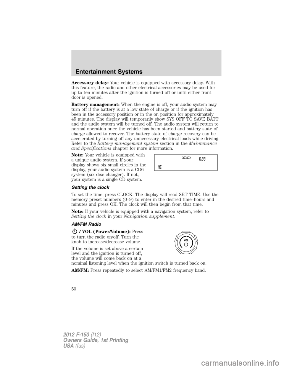 FORD F150 2012 12.G Owners Manual Accessory delay:Your vehicle is equipped with accessory delay. With
this feature, the radio and other electrical accessories may be used for
up to ten minutes after the ignition is turned off or until