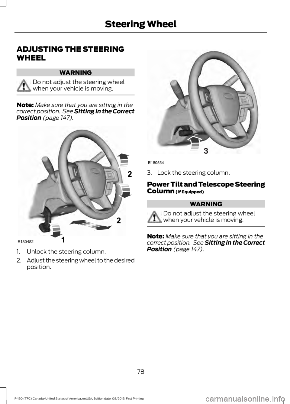 FORD F150 2016 13.G Owners Manual ADJUSTING THE STEERING
WHEEL
WARNING
Do not adjust the steering wheel
when your vehicle is moving.
Note:
Make sure that you are sitting in the
correct position.  See Sitting in the Correct
Position (p