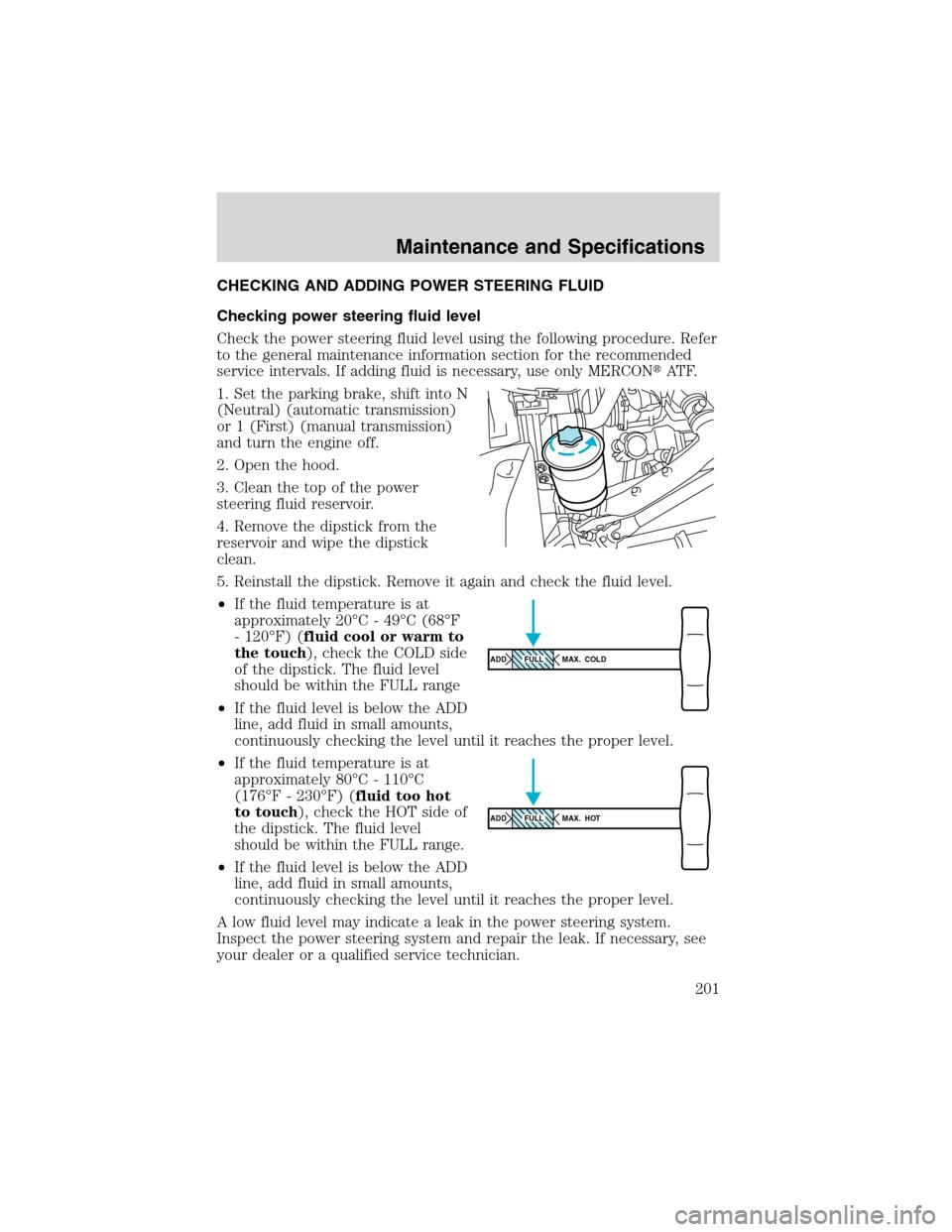 FORD F750 2003 10.G Owners Manual CHECKING AND ADDING POWER STEERING FLUID
Checking power steering fluid level
Check the power steering fluid level using the following procedure. Refer
to the general maintenance information section fo