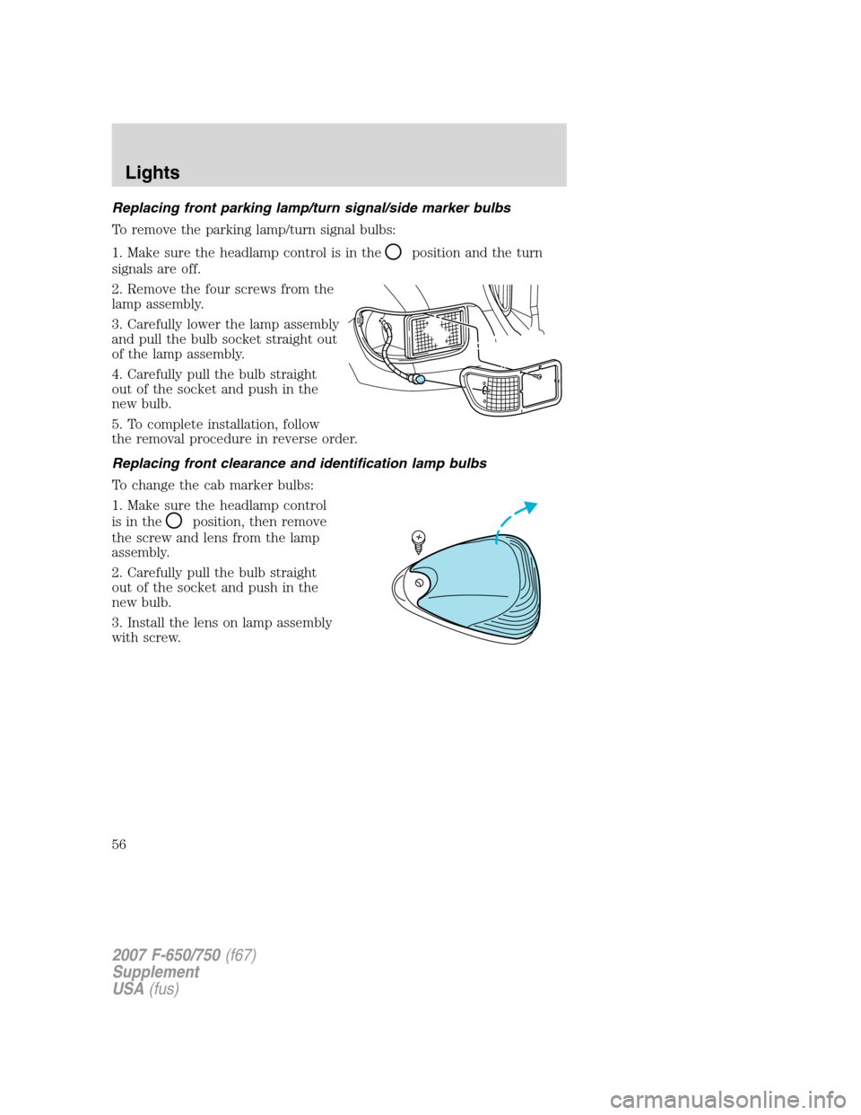 FORD F650 2007 11.G Owners Manual Replacing front parking lamp/turn signal/side marker bulbs
To remove the parking lamp/turn signal bulbs:
1. Make sure the headlamp control is in the
position and the turn
signals are off.
2. Remove th