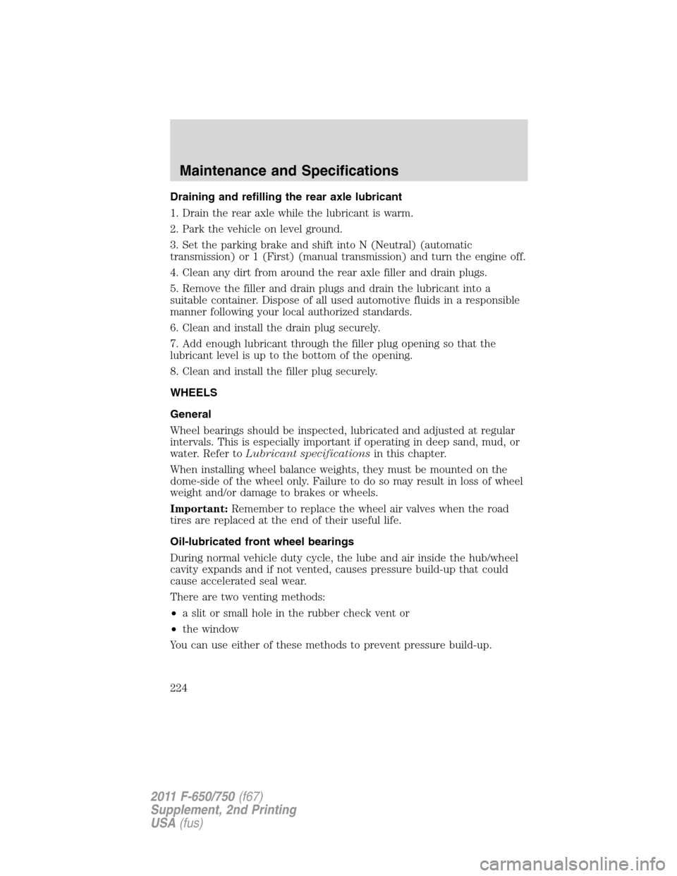 FORD F650 2011 12.G Owners Manual Draining and refilling the rear axle lubricant
1. Drain the rear axle while the lubricant is warm.
2. Park the vehicle on level ground.
3. Set the parking brake and shift into N (Neutral) (automatic
t