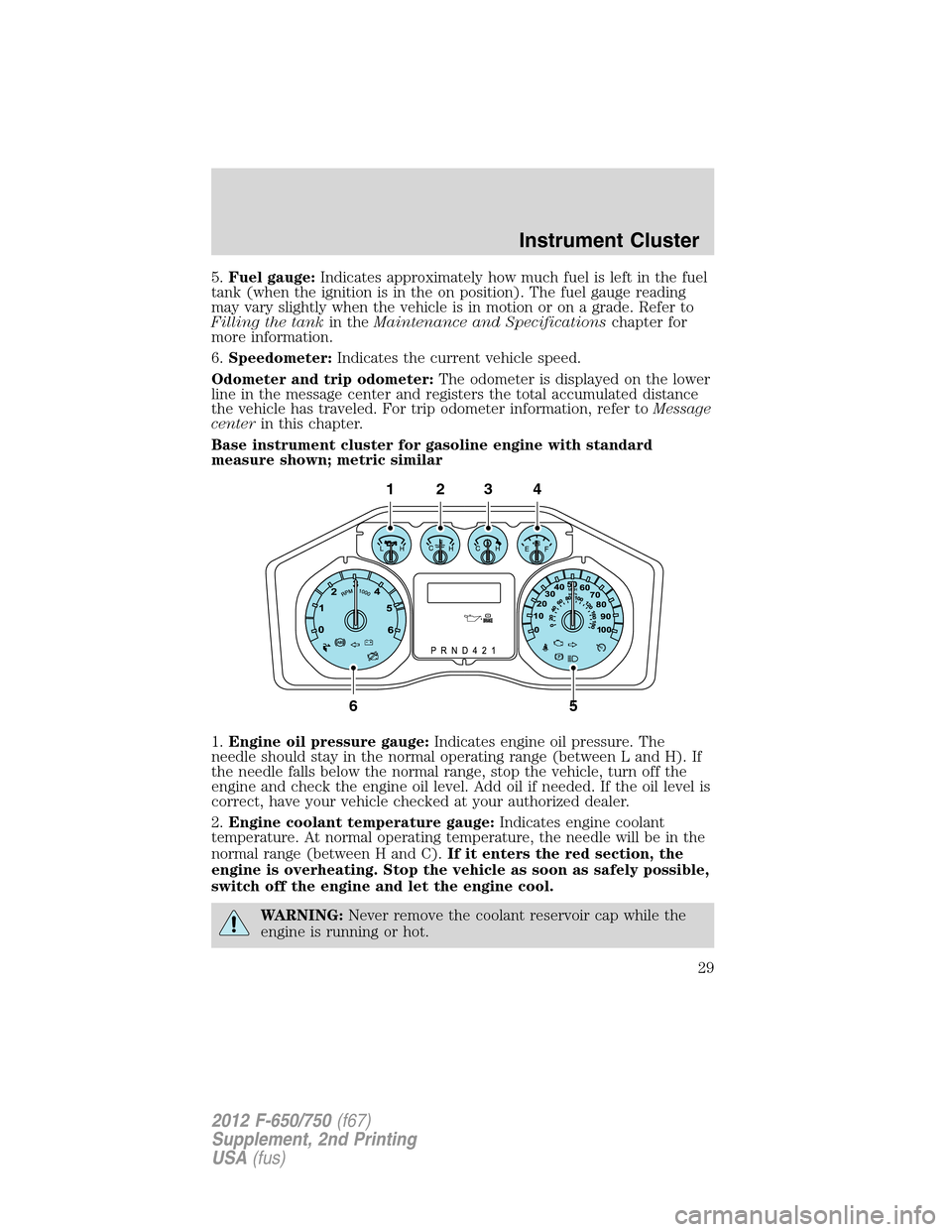 FORD F650 2012 12.G Owners Manual 5.Fuel gauge:Indicates approximately how much fuel is left in the fuel
tank (when the ignition is in the on position). The fuel gauge reading
may vary slightly when the vehicle is in motion or on a gr