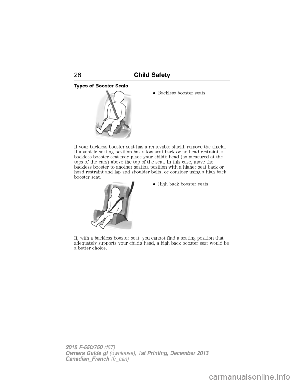 FORD F650 2015 13.G Owners Manual Types of Booster Seats
•Backless booster seats
If your backless booster seat has a removable shield, remove the shield.
If a vehicle seating position has a low seat back or no head restraint, a
back