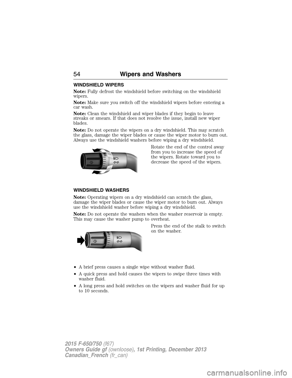 FORD F650 2015 13.G Owners Manual WINDSHIELD WIPERS
Note:Fully defrost the windshield before switching on the windshield
wipers.
Note:Make sure you switch off the windshield wipers before entering a
car wash.
Note:Clean the windshield