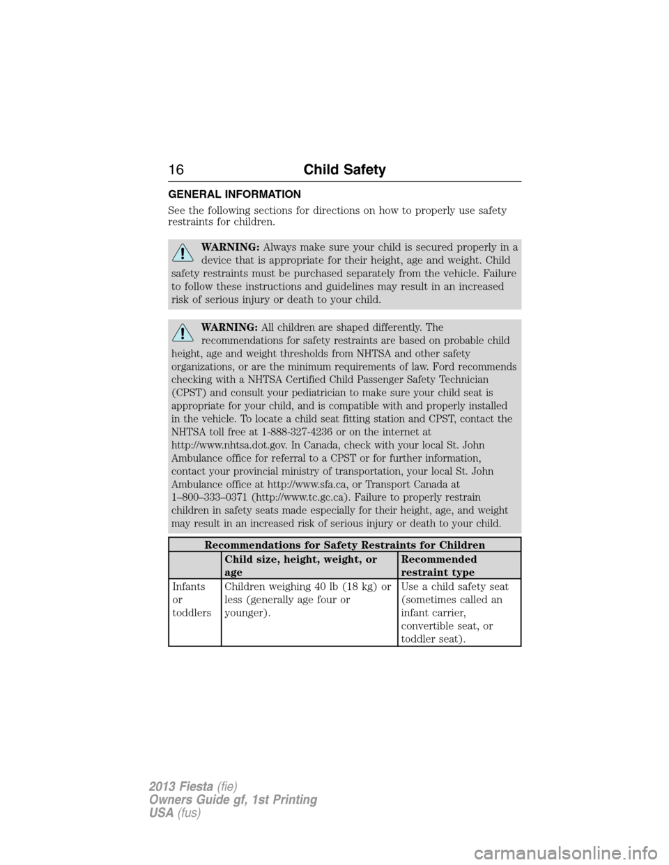 FORD FIESTA 2013 7.G User Guide GENERAL INFORMATION
See the following sections for directions on how to properly use safety
restraints for children.
WARNING:Always make sure your child is secured properly in a
device that is appropr