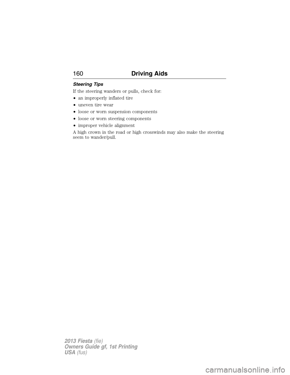 FORD FIESTA 2013 7.G Owners Manual Steering Tips
If the steering wanders or pulls, check for:
•an improperly inflated tire
•uneven tire wear
•loose or worn suspension components
•loose or worn steering components
•improper ve