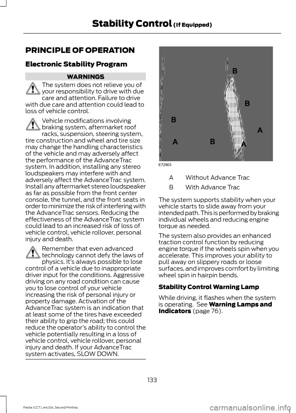 FORD FIESTA 2015 6.G Owners Manual PRINCIPLE OF OPERATION
Electronic Stability Program
WARNINGS
The system does not relieve you of
your responsibility to drive with due
care and attention. Failure to drive
with due care and attention c