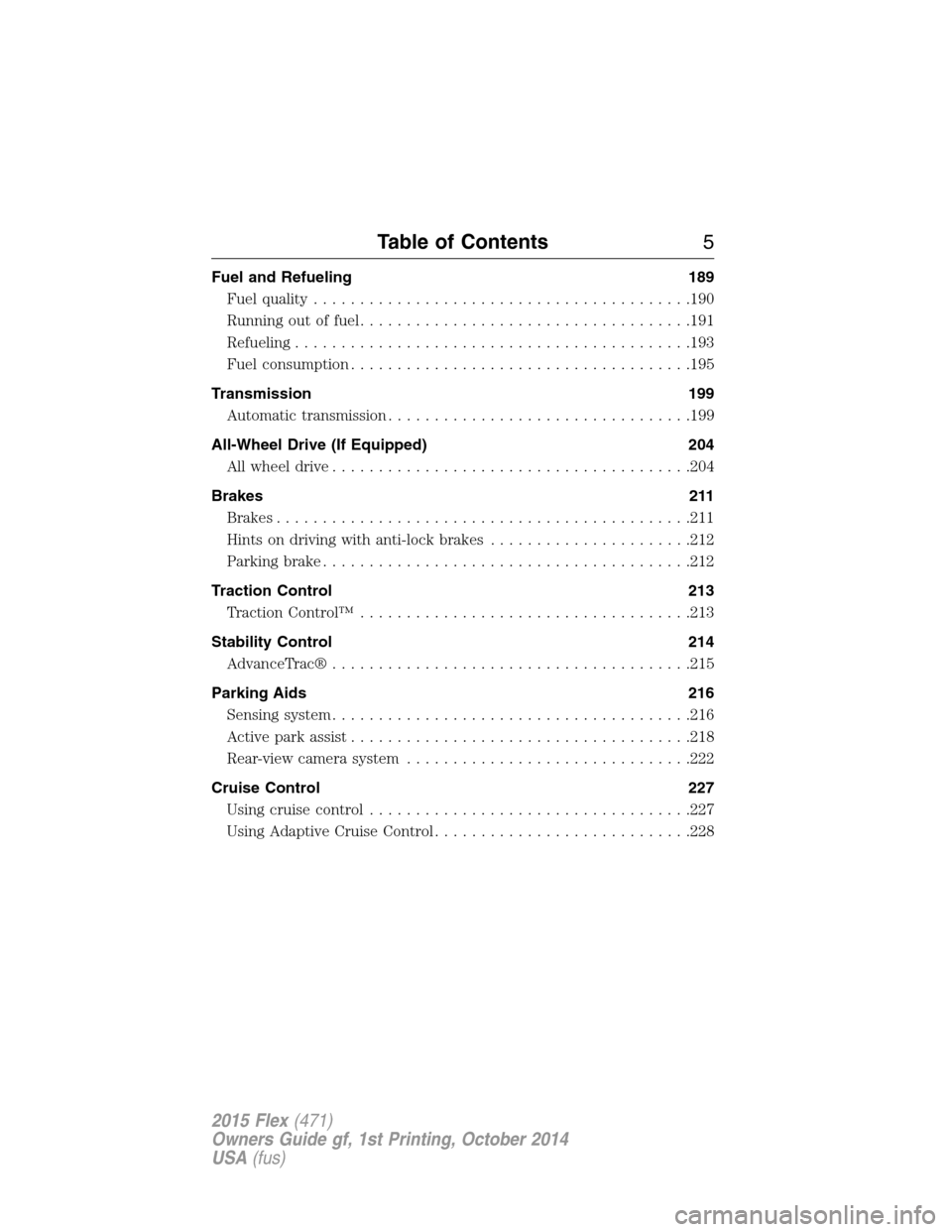 FORD FLEX 2015 1.G Owners Manual Fuel and Refueling 189
Fuel quality.........................................190
Running out of fuel....................................191
Refueling...........................................193
Fuel 