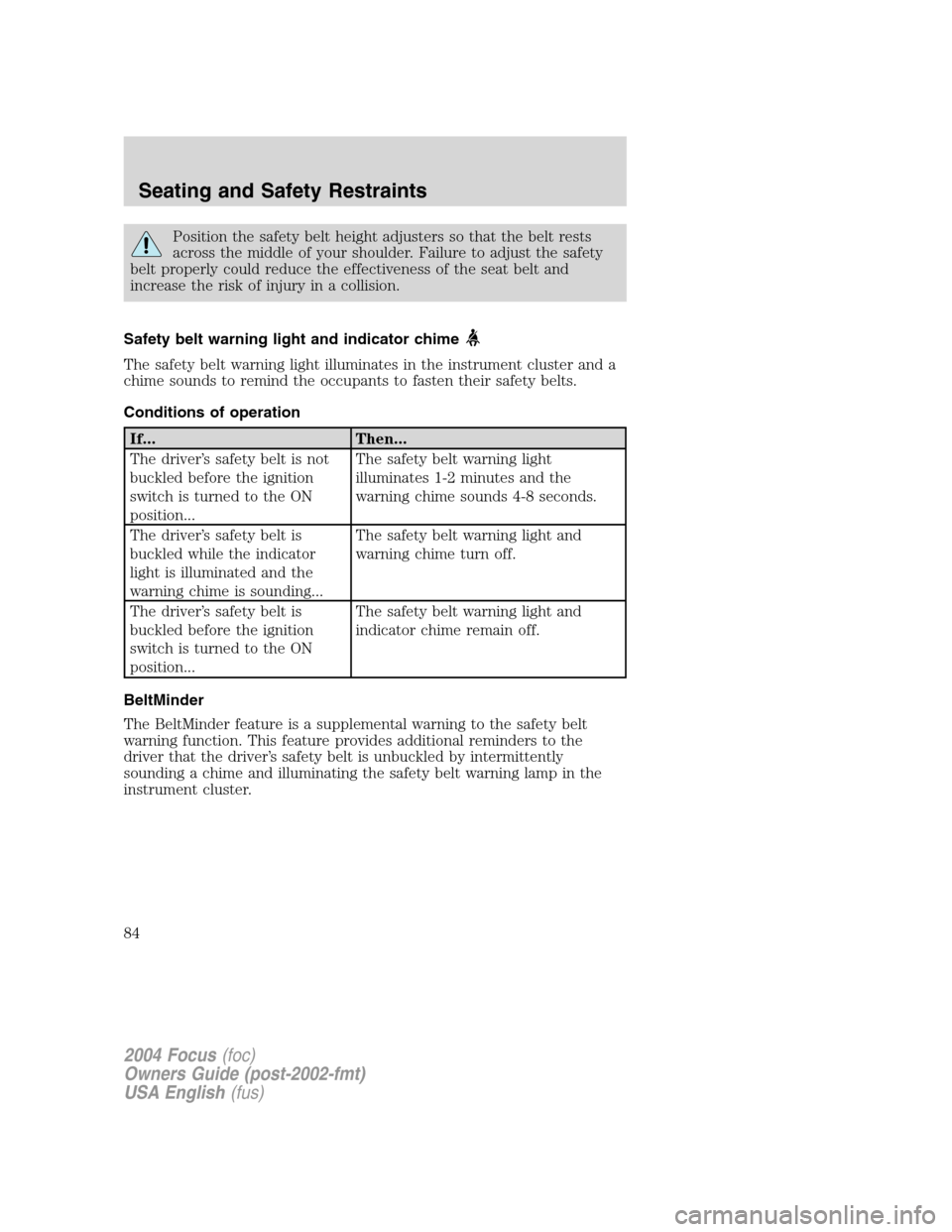 FORD FOCUS 2004 1.G Owners Manual Position the safety belt height adjusters so that the belt rests
across the middle of your shoulder. Failure to adjust the safety
belt properly could reduce the effectiveness of the seat belt and
incr