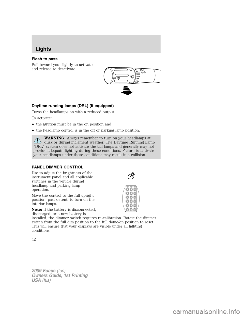 FORD FOCUS 2009 2.G Owners Manual Flash to pass
Pull toward you slightly to activate
and release to deactivate.
Daytime running lamps (DRL) (if equipped)
Turns the headlamps on with a reduced output.
To activate:
•the ignition must 