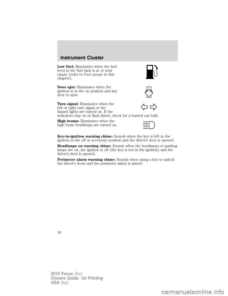 FORD FOCUS 2010 2.G Owners Manual Low fuel:Illuminates when the fuel
level in the fuel tank is at or near
empty (refer toFuel gaugein this
chapter).
Door ajar:Illuminates when the
ignition is in the on position and any
door is open.
T