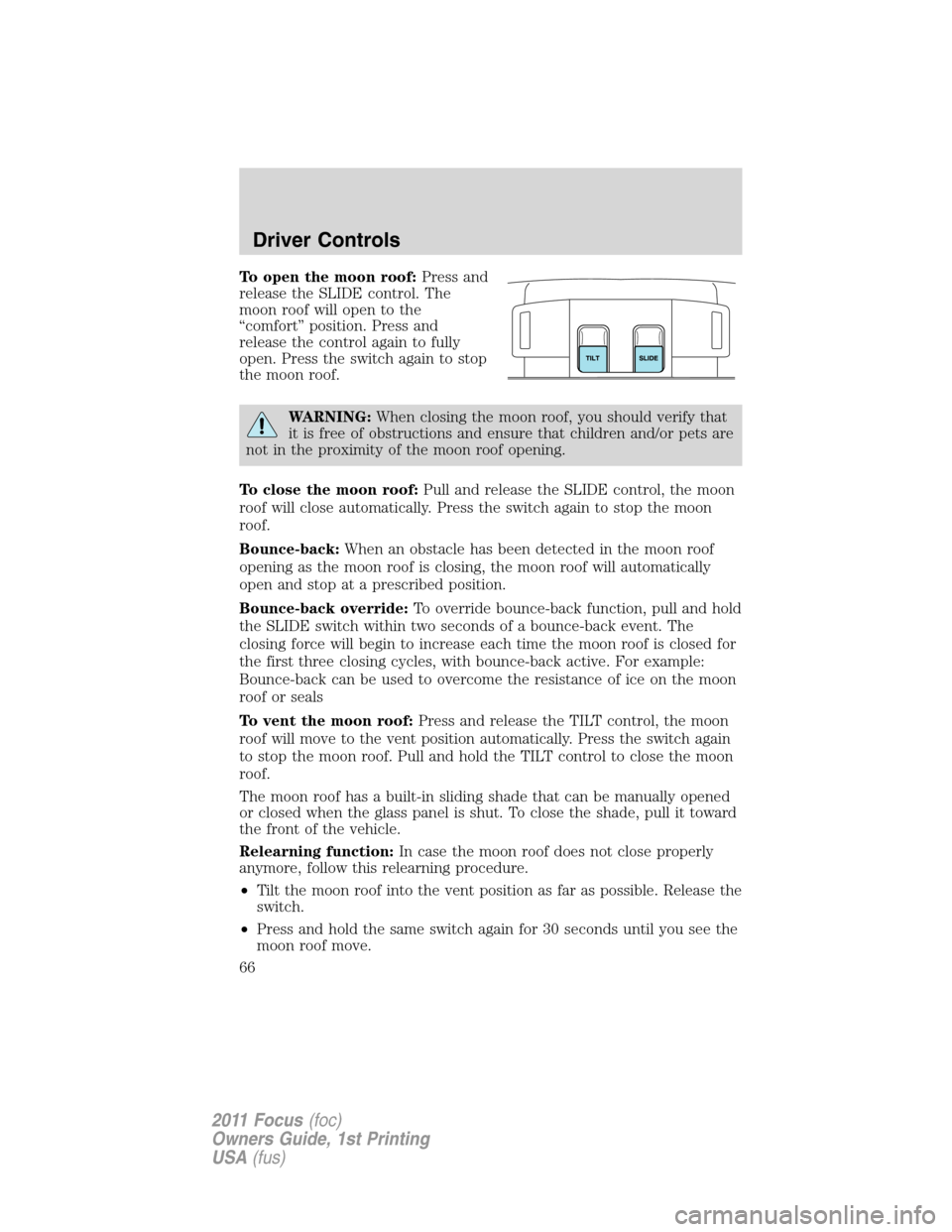 FORD FOCUS 2011 2.G Owners Manual To open the moon roof:Press and
release the SLIDE control. The
moon roof will open to the
“comfort” position. Press and
release the control again to fully
open. Press the switch again to stop
the 