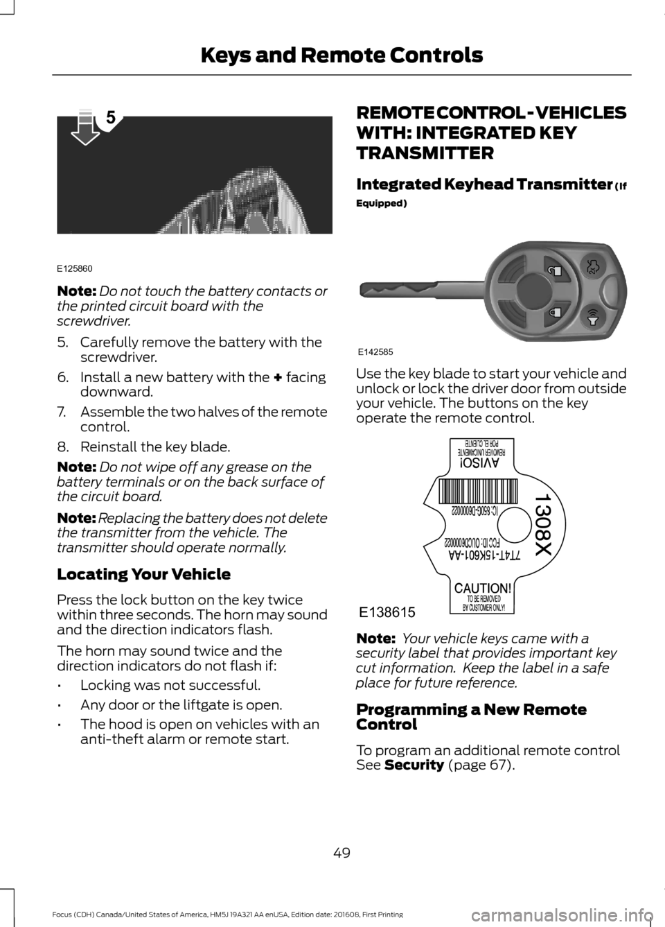 FORD FOCUS 2017 3.G Owners Manual Note:
Do not touch the battery contacts or
the printed circuit board with the
screwdriver.
5. Carefully remove the battery with the screwdriver.
6. Install a new battery with the + facing
downward.
7.