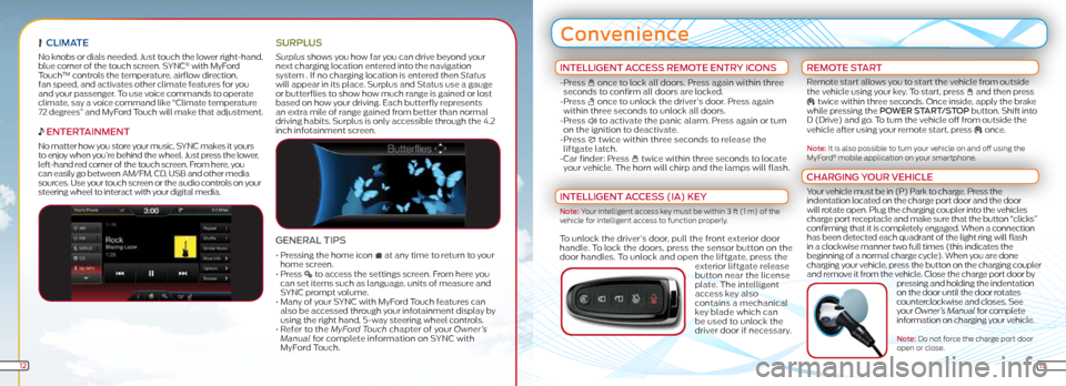 FORD FOCUS ELECTRIC 2012 3.G Quick Reference Guide  CLiMA te
No knobs or dials needed. Just touch the lower right-hand, 
blue corner of the touch screen. SYNC® with MyFord 
Touch™ controls the temperature, airflow direction, 
fan speed, and activat