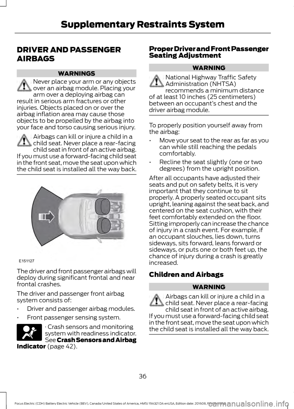 FORD FOCUS ELECTRIC 2017 3.G Owners Manual DRIVER AND PASSENGER
AIRBAGS
WARNINGS
Never place your arm or any objects
over an airbag module. Placing your
arm over a deploying airbag can
result in serious arm fractures or other
injuries. Objects