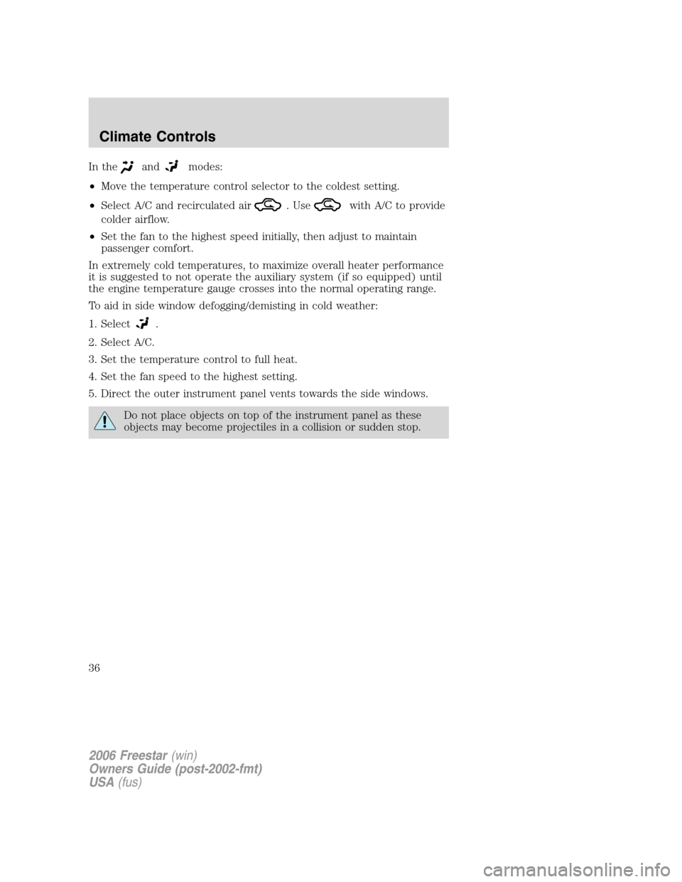 FORD FREESTAR 2006 1.G Owners Manual In theandmodes:
•Move the temperature control selector to the coldest setting.
•Select A/C and recirculated air
. Usewith A/C to provide
colder airflow.
•Set the fan to the highest speed initial