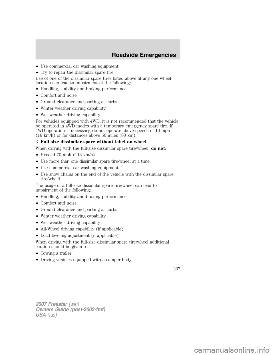 FORD FREESTAR 2007 1.G Owners Manual •Use commercial car washing equipment
•Try to repair the dissimilar spare tire
Use of one of the dissimilar spare tires listed above at any one wheel
location can lead to impairment of the followi