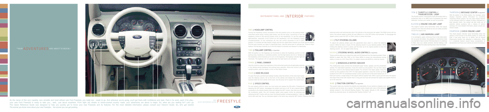 FORD FREESTYLE 2007 1.G Quick Reference Guide ONE |HEAD LA MP CONTR OL
Turning theheadlamp controlclockwise tothe first position turnsonthe parking lamps,
instrument panellamps, license platelamps, andthetaillamps\b Continuing toturn the
headlamp