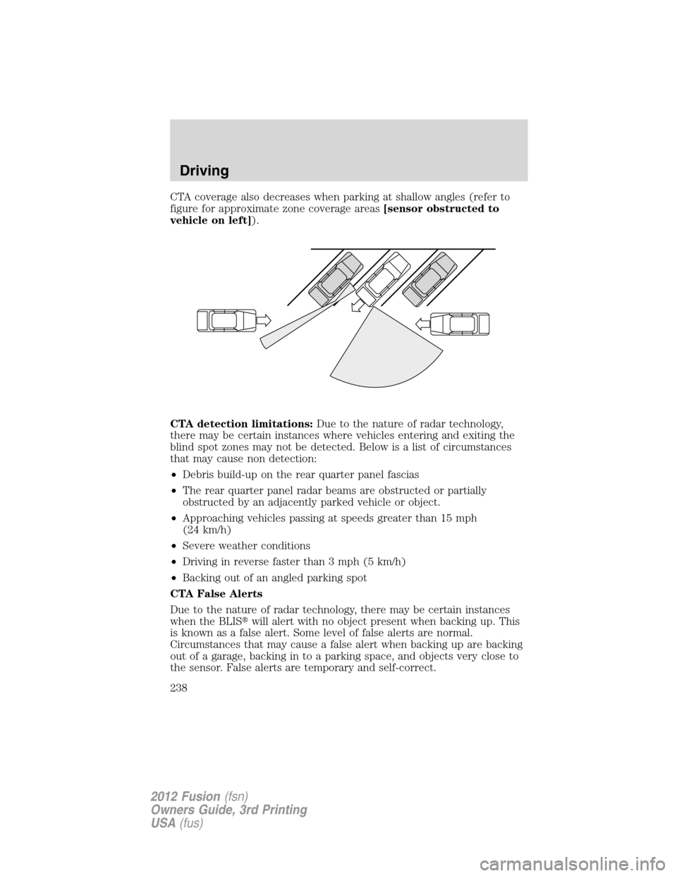 FORD FUSION (AMERICAS) 2012 1.G Owners Manual CTA coverage also decreases when parking at shallow angles (refer to
figure for approximate zone coverage areas[sensor obstructed to
vehicle on left]).
CTA detection limitations:Due to the nature of r