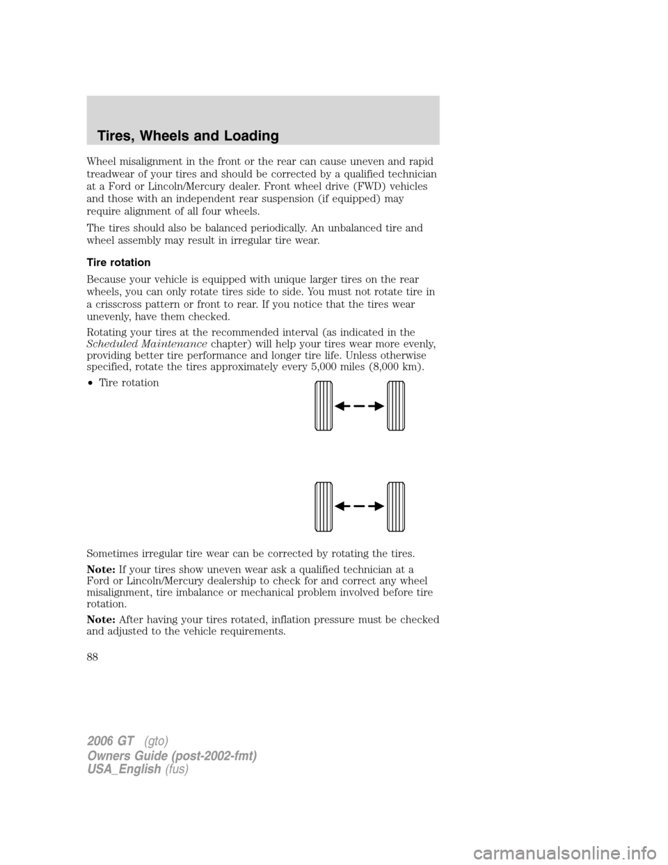 FORD GT 2006 1.G Owners Manual 
Wheel misalignment in the front or the rear can cause uneven and rapid
treadwear of your tires and should be corrected by a qualified technician
at a Ford or Lincoln/Mercury dealer. Front wheel drive