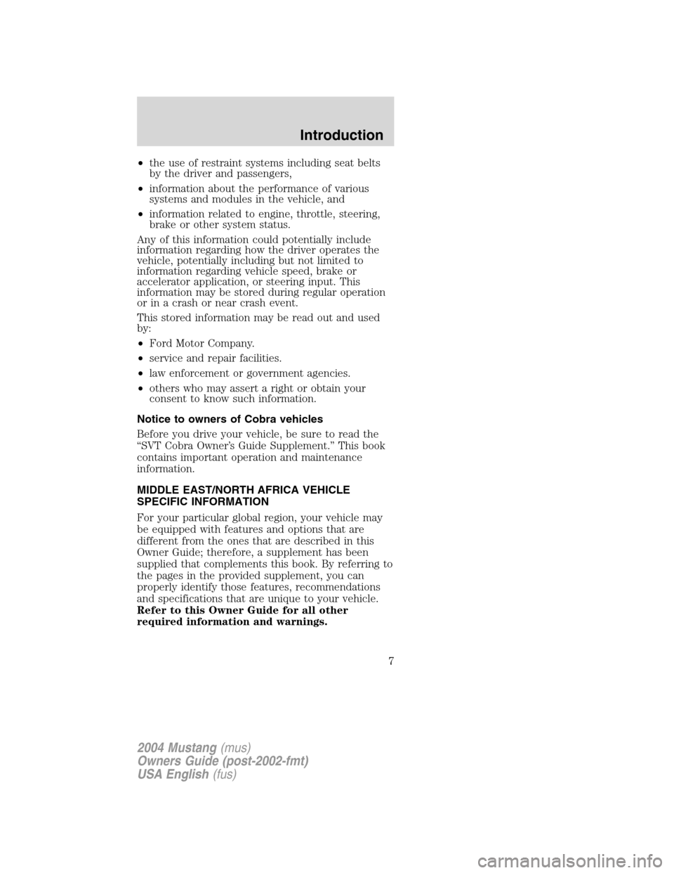 FORD MUSTANG 2004 4.G Owners Manual •the use of restraint systems including seat belts
by the driver and passengers,
•information about the performance of various
systems and modules in the vehicle, and
•information related to eng