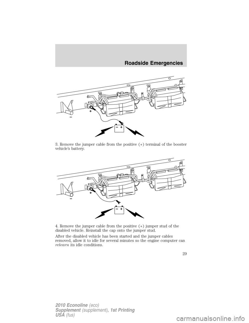 FORD SUPER DUTY 2010 2.G Diesel Supplement Manual 3. Remove the jumper cable from the positive (+) terminal of the booster
vehicle’s battery.
4. Remove the jumper cable from the positive (+) jumper stud of the
disabled vehicle. Reinstall the cap on