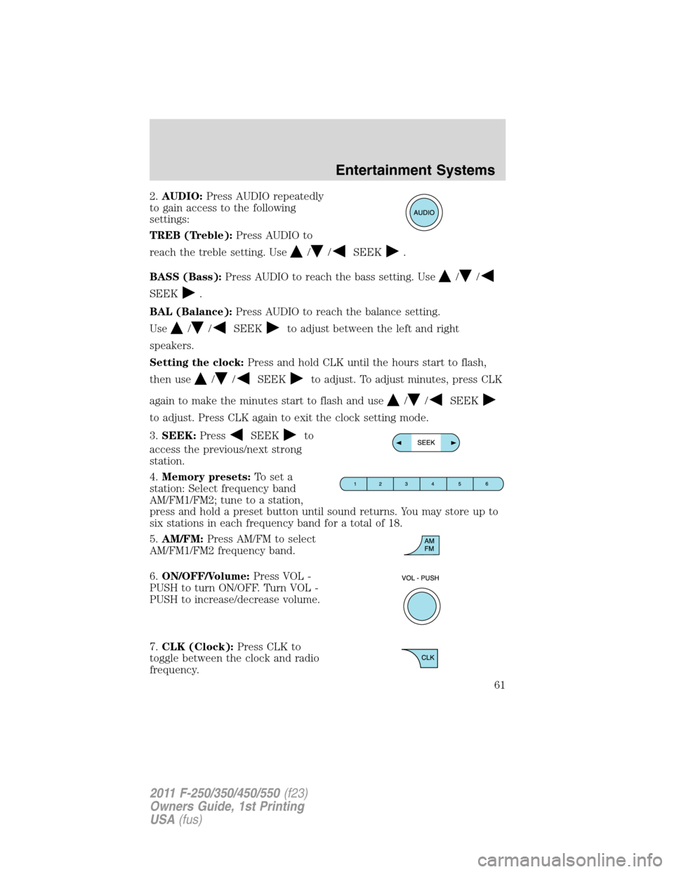 FORD SUPER DUTY 2011 3.G Owners Manual 2.AUDIO:Press AUDIO repeatedly
to gain access to the following
settings:
TREB (Treble):Press AUDIO to
reach the treble setting. Use
//SEEK.
BASS (Bass):Press AUDIO to reach the bass setting. Use
//
SE