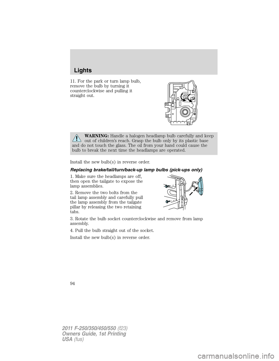 FORD SUPER DUTY 2011 3.G Owners Manual 11. For the park or turn lamp bulb,
remove the bulb by turning it
counterclockwise and pulling it
straight out.
WARNING:Handle a halogen headlamp bulb carefully and keep
out of children’s reach. Gra