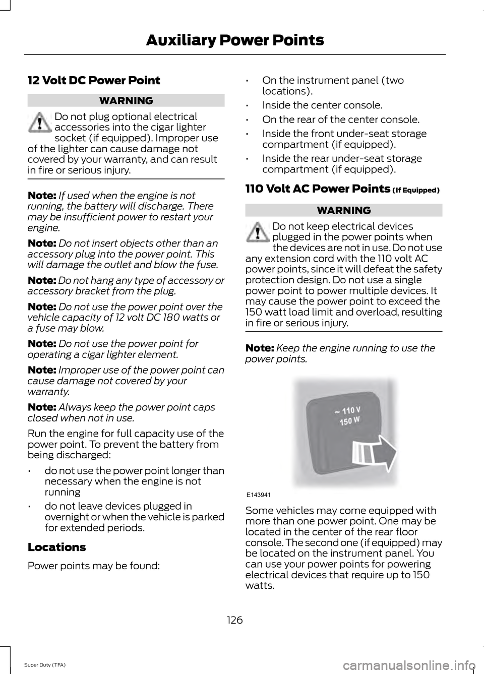 FORD SUPER DUTY 2014 3.G Owners Manual 12 Volt DC Power Point
WARNING
Do not plug optional electrical
accessories into the cigar lighter
socket (if equipped). Improper use
of the lighter can cause damage not
covered by your warranty, and c