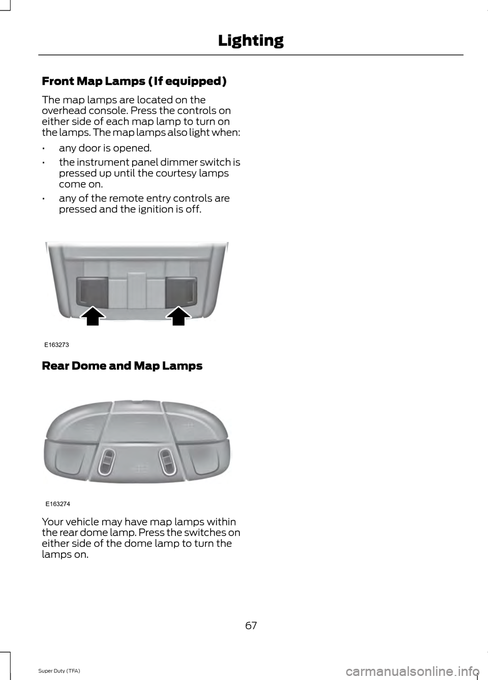FORD SUPER DUTY 2014 3.G Owners Manual Front Map Lamps (If equipped)
The map lamps are located on the
overhead console. Press the controls on
either side of each map lamp to turn on
the lamps. The map lamps also light when:
•
any door is