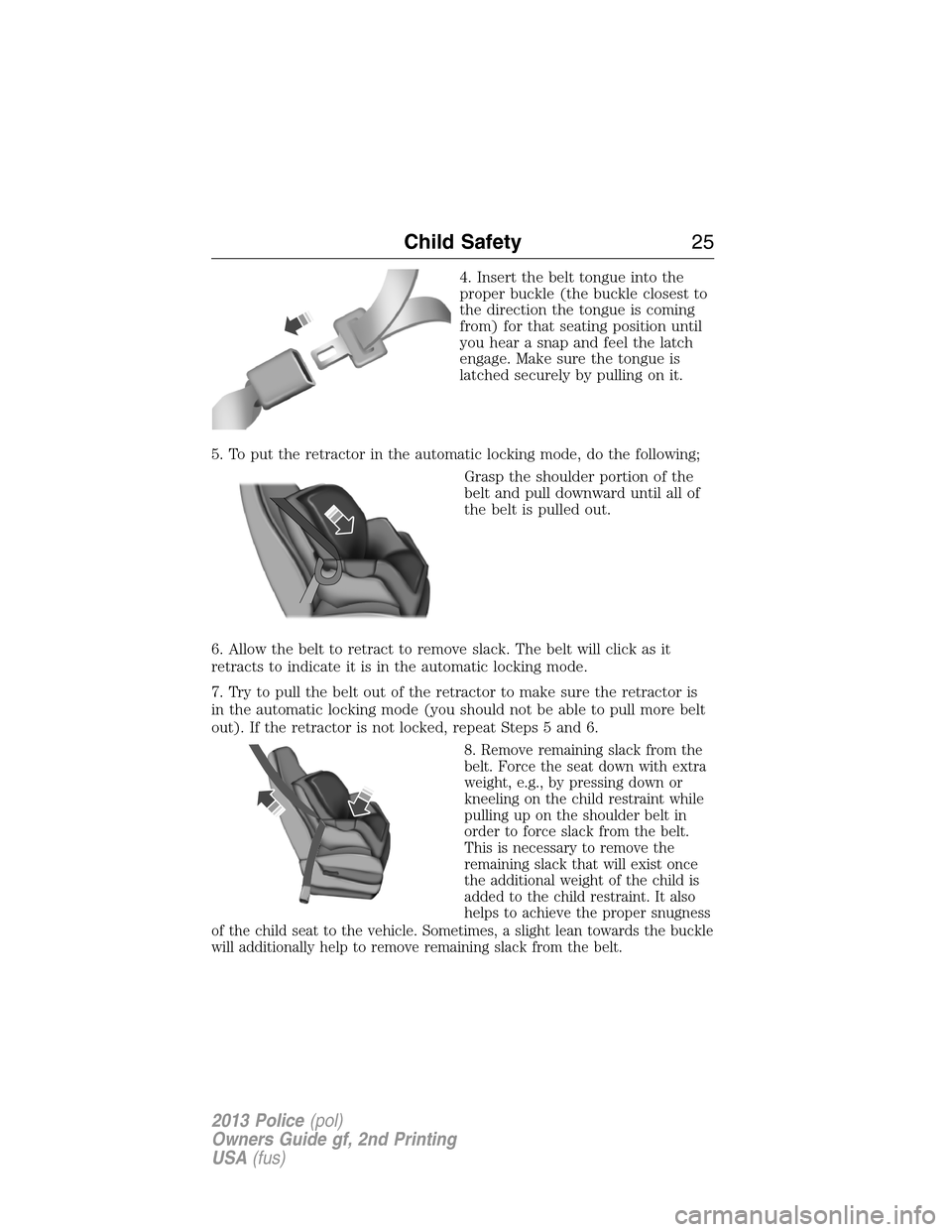 FORD POLICE INTERCEPTOR UTILITY 2013 1.G Owners Manual 4. Insert the belt tongue into the
proper buckle (the buckle closest to
the direction the tongue is coming
from) for that seating position until
you hear a snap and feel the latch
engage. Make sure th