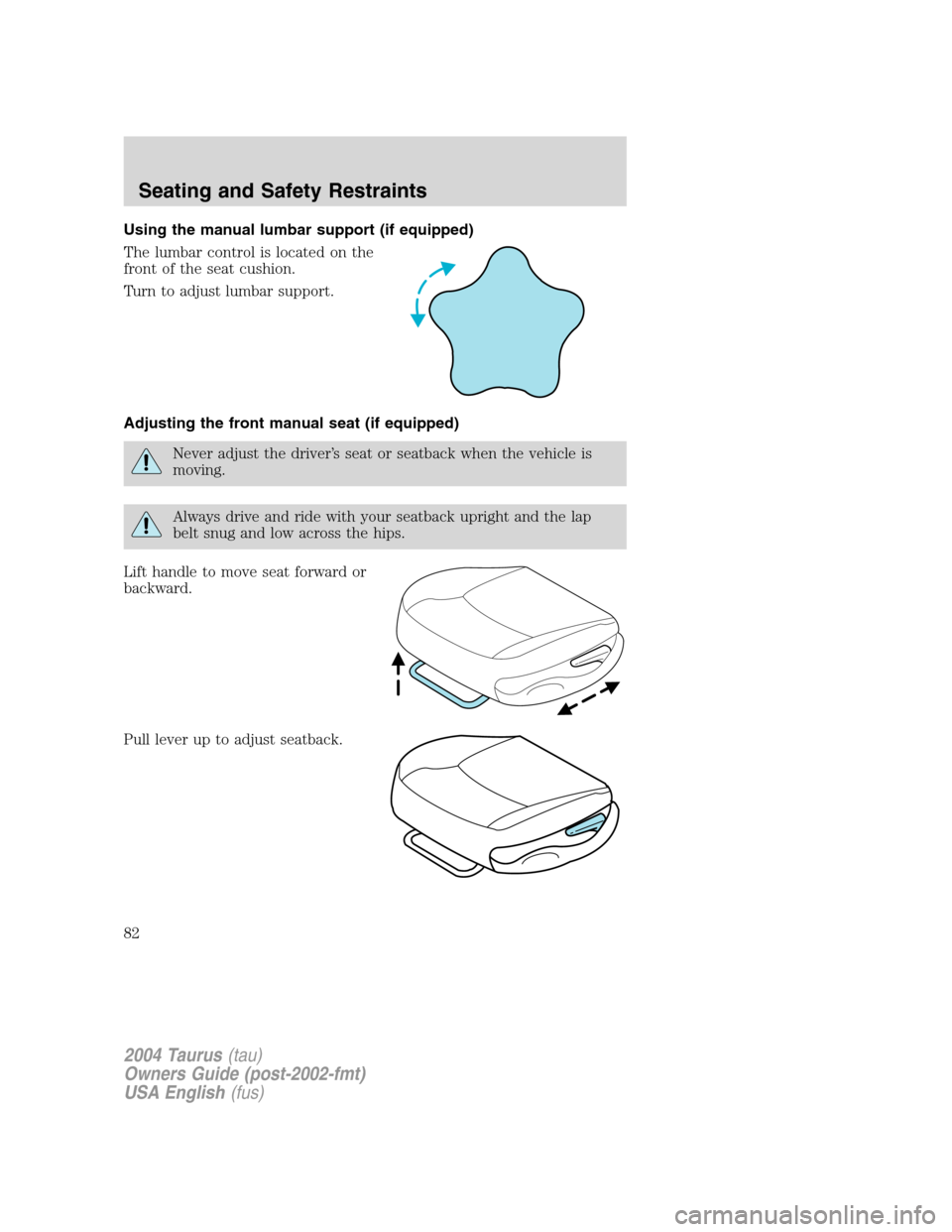 FORD TAURUS 2004 4.G Owners Manual Using the manual lumbar support (if equipped)
The lumbar control is located on the
front of the seat cushion.
Turn to adjust lumbar support.
Adjusting the front manual seat (if equipped)
Never adjust 