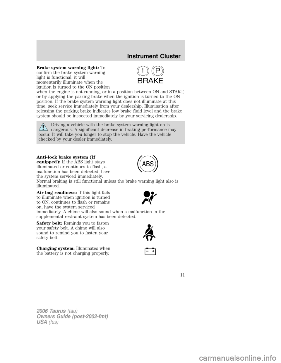 FORD TAURUS 2006 4.G User Guide Brake system warning light:To
confirm the brake system warning
light is functional, it will
momentarily illuminate when the
ignition is turned to the ON position
when the engine is not running, or in 