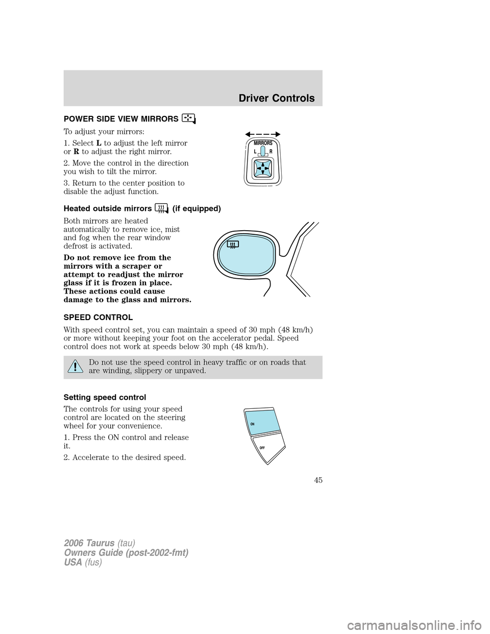 FORD TAURUS 2006 4.G Service Manual POWER SIDE VIEW MIRRORS
To adjust your mirrors:
1. SelectLto adjust the left mirror
orRto adjust the right mirror.
2. Move the control in the direction
you wish to tilt the mirror.
3. Return to the ce