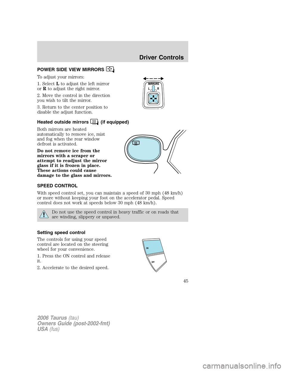 FORD TAURUS 2006 4.G Owners Manual POWER SIDE VIEW MIRRORS
To adjust your mirrors:
1. SelectLto adjust the left mirror
orRto adjust the right mirror.
2. Move the control in the direction
you wish to tilt the mirror.
3. Return to the ce