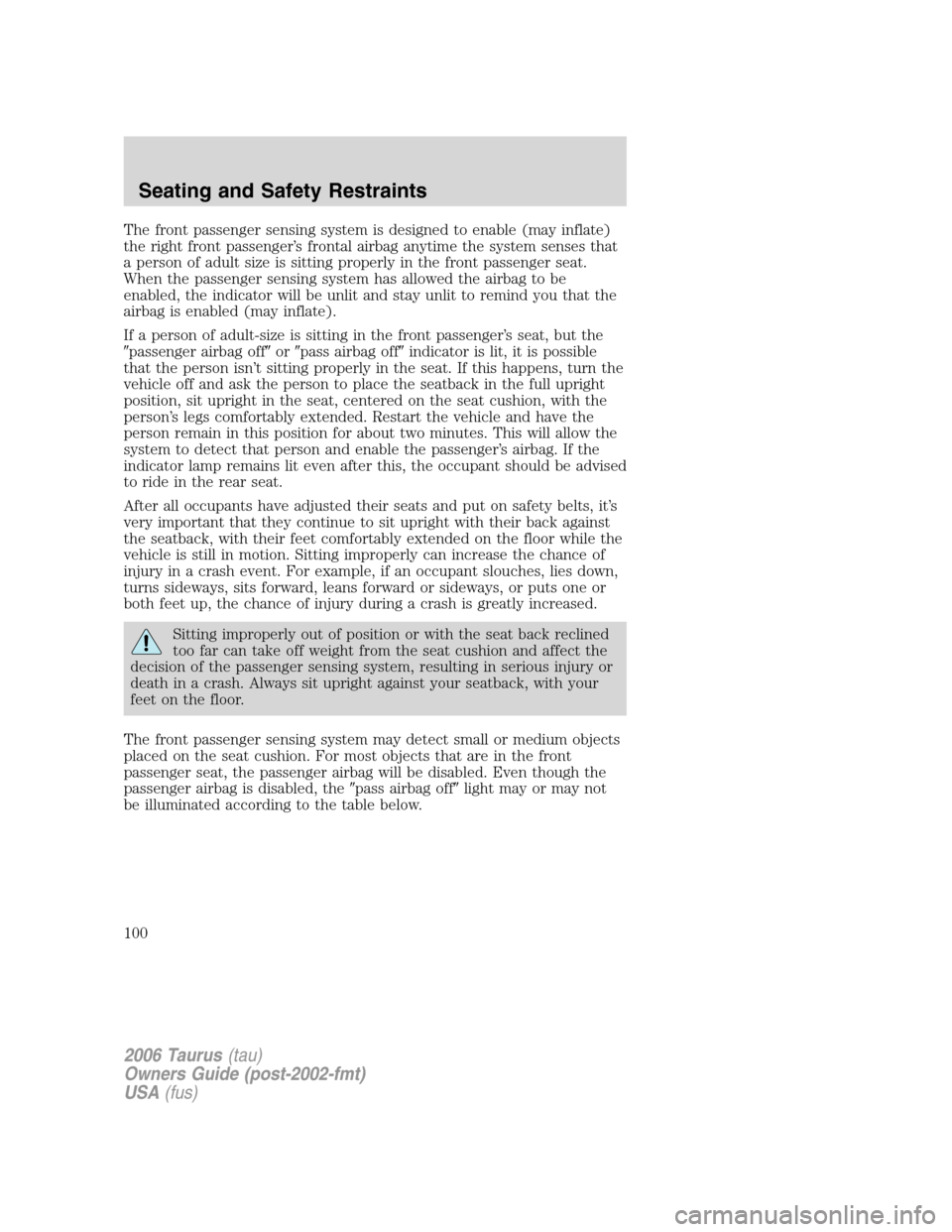 FORD TAURUS 2006 4.G Owners Manual The front passenger sensing system is designed to enable (may inflate)
the right front passenger’s frontal airbag anytime the system senses that
a person of adult size is sitting properly in the fro