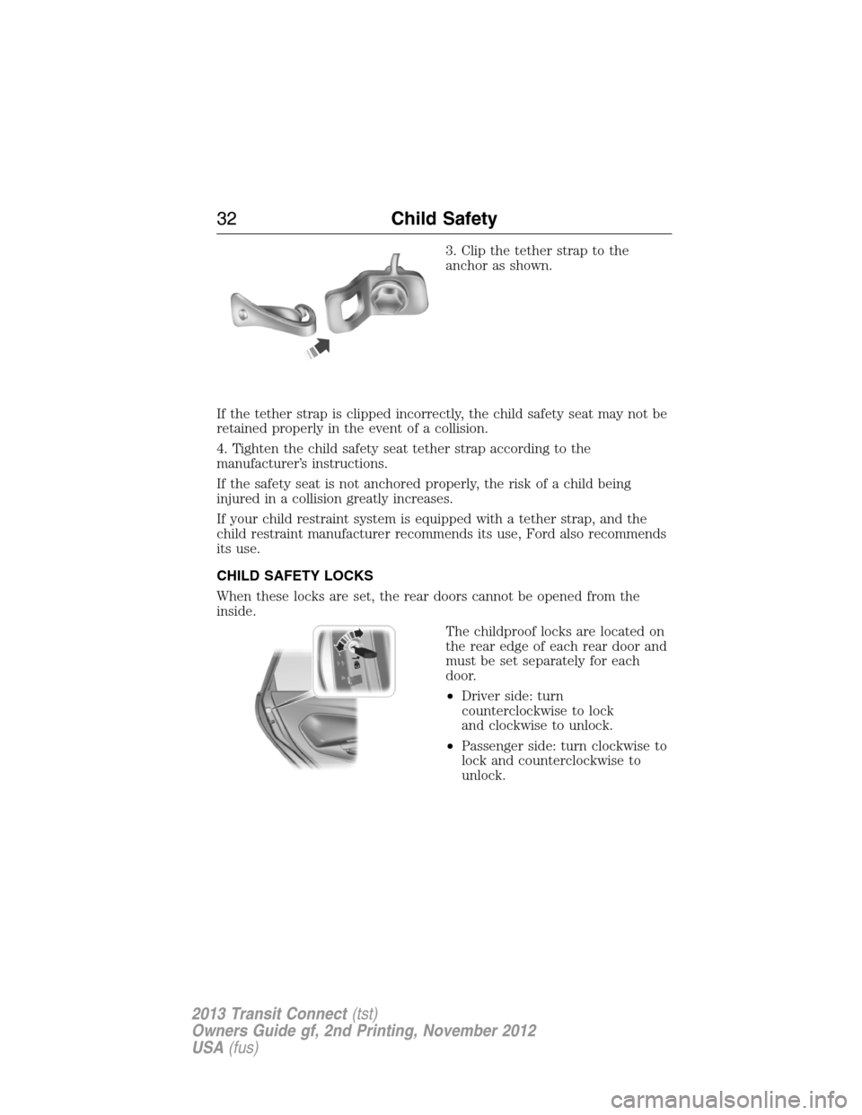 FORD TRANSIT CONNECT 2013 1.G Owners Manual 3. Clip the tether strap to the
anchor as shown.
If the tether strap is clipped incorrectly, the child safety seat may not be
retained properly in the event of a collision.
4. Tighten the child safety