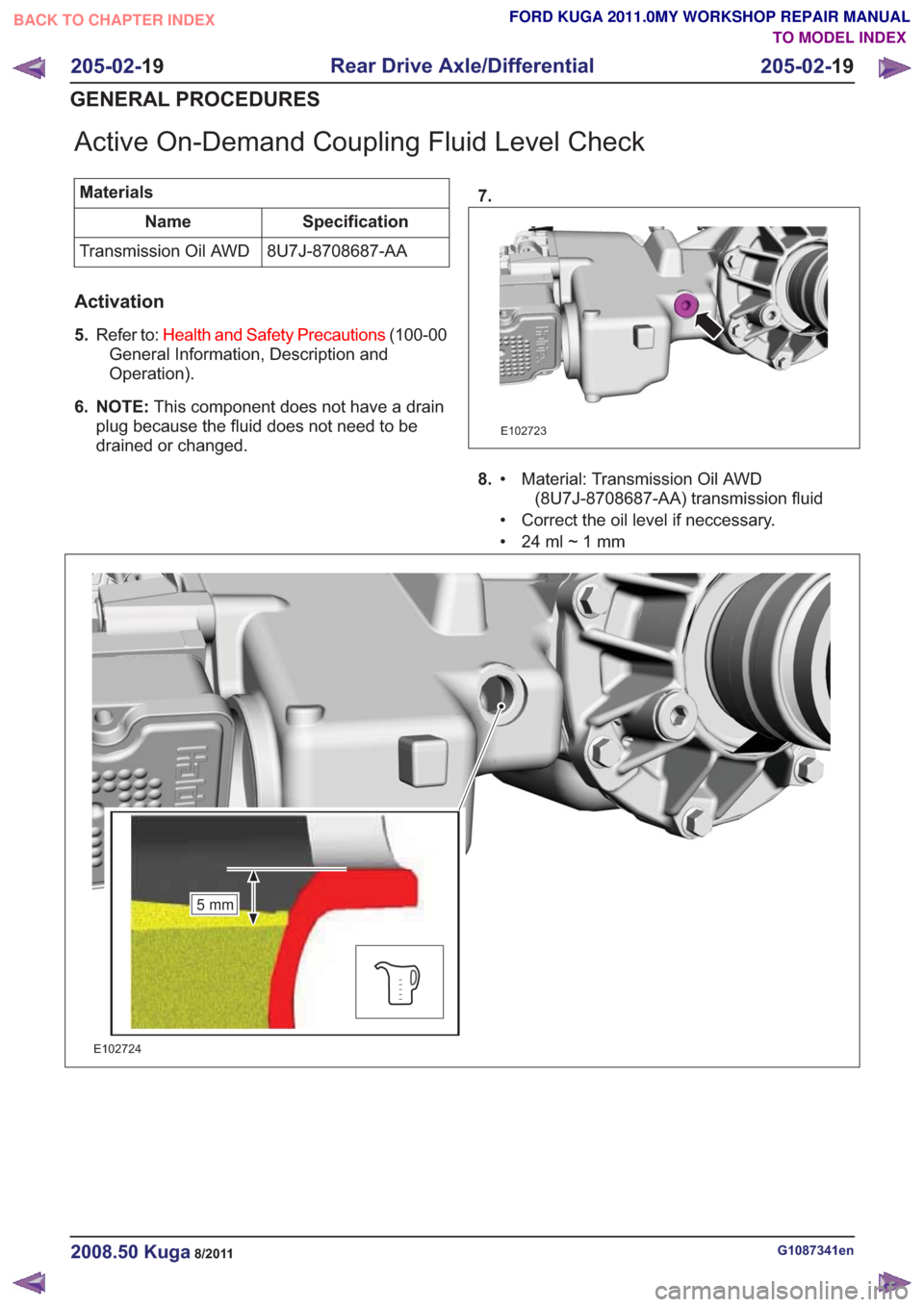 FORD KUGA 2011 1.G Workshop Manual Active On-Demand Coupling Fluid Level Check
MaterialsSpecification
Name
8U7J-8708687-AA
Transmission Oil AWD
Activation
5. Refer to: Health and Safety Precautions (100-00
General Information, Descript