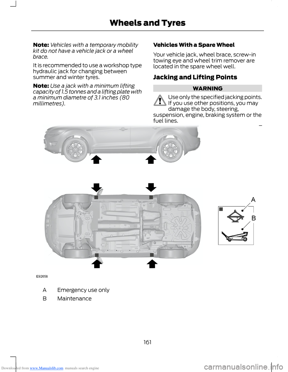FORD B MAX 2012 1.G Owners Manual Downloaded from www.Manualslib.com manuals search engine Note:Vehicles with a temporary mobilitykit do not have a vehicle jack or a wheelbrace.
It is recommended to use a workshop typehydraulic jack f