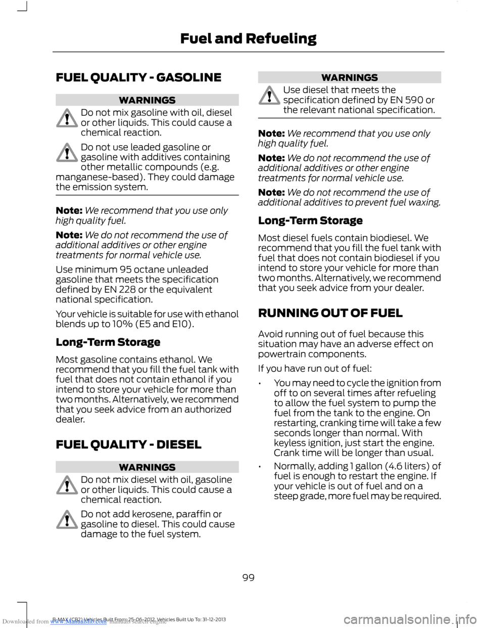 FORD B MAX 2013 1.G Owners Manual Downloaded from www.Manualslib.com manuals search engine FUEL QUALITY - GASOLINE
WARNINGS
Do not mix gasoline with oil, dieselor other liquids. This could cause achemical reaction.
Do not use leaded g